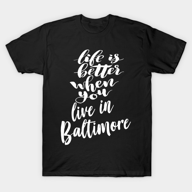 Life is Better When You Live In Baltimore T-Shirt by ProjectX23